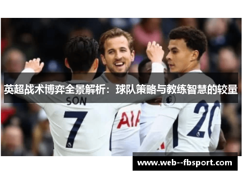 英超战术博弈全景解析:球队策略与教练智慧的较量 英超战术博弈全景解析:球队策略与教练智慧的较量