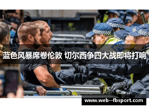 蓝色风暴席卷伦敦 切尔西争四大战即将打响 蓝色风暴席卷伦敦 切尔西争四大战即将打响