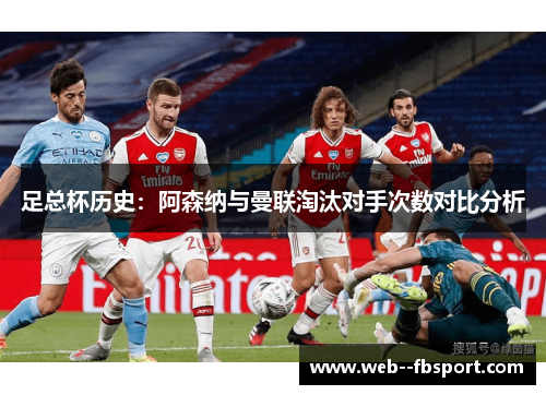 足总杯历史:阿森纳与曼联淘汰对手次数对比分析 足总杯历史:阿森纳与曼联淘汰对手次数对比分析