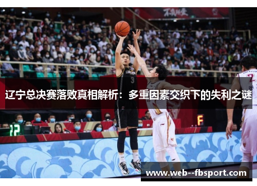 辽宁总决赛落败真相解析:多重因素交织下的失利之谜 辽宁总决赛落败真相解析:多重因素交织下的失利之谜