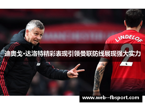 迪奥戈·达洛特精彩表现引领曼联防线展现强大实力 迪奥戈·达洛特精彩表现引领曼联防线展现强大实力