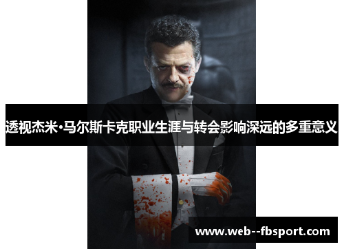 透视杰米·马尔斯卡克职业生涯与转会影响深远的多重意义