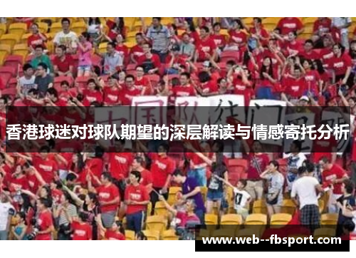 香港球迷对球队期望的深层解读与情感寄托分析 香港球迷对球队期望的深层解读与情感寄托分析