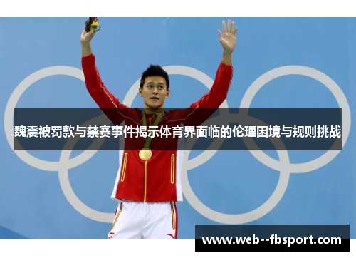 魏震被罚款与禁赛事件揭示体育界面临的伦理困境与规则挑战