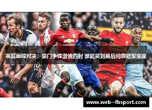 英超巅峰对决：豪门争锋激情四射 谁能笑到最后问鼎冠军宝座