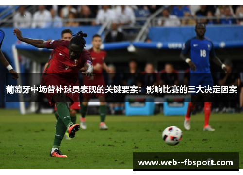 葡萄牙中场替补球员表现的关键要素:影响比赛的三大决定因素 葡萄牙中场替补球员表现的关键要素:影响比赛的三大决定因素