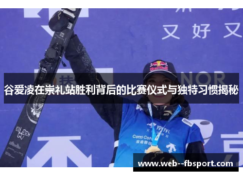 谷爱凌在崇礼站胜利背后的比赛仪式与独特习惯揭秘 谷爱凌在崇礼站胜利背后的比赛仪式与独特习惯揭秘