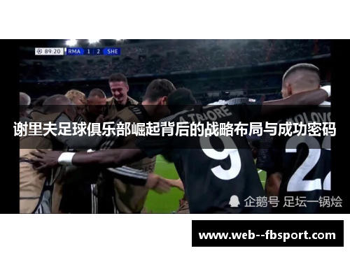 谢里夫足球俱乐部崛起背后的战略布局与成功密码 谢里夫足球俱乐部崛起背后的战略布局与成功密码