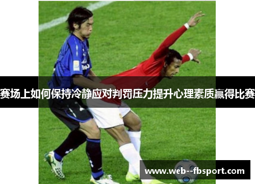 赛场上如何保持冷静应对判罚压力提升心理素质赢得比赛 赛场上如何保持冷静应对判罚压力提升心理素质赢得比赛