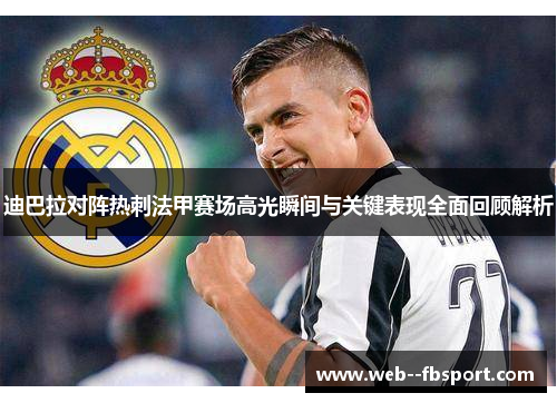 迪巴拉对阵热刺法甲赛场高光瞬间与关键表现全面回顾解析 迪巴拉对阵热刺法甲赛场高光瞬间与关键表现全面回顾解析