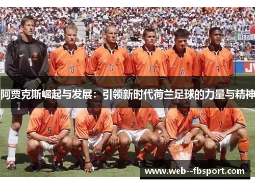 阿贾克斯崛起与发展:引领新时代荷兰足球的力量与精神 阿贾克斯崛起与发展:引领新时代荷兰足球的力量与精神