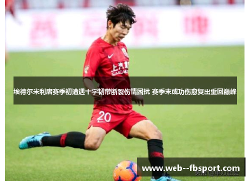 埃德尔米利唐赛季初遭遇十字韧带断裂伤情困扰 赛季末成功伤愈复出重回巅峰 埃德尔米利唐赛季初遭遇十字韧带断裂伤情困扰 赛季末成功伤愈复出重回巅峰