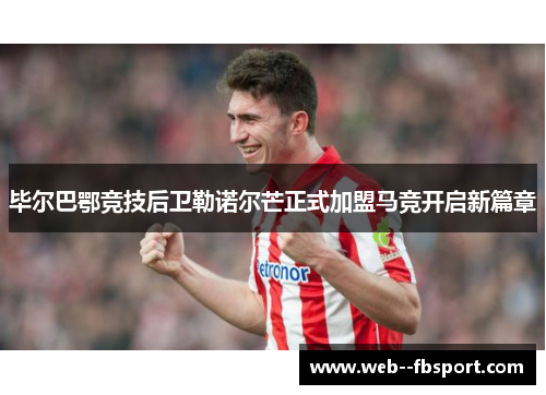 毕尔巴鄂竞技后卫勒诺尔芒正式加盟马竞开启新篇章 毕尔巴鄂竞技后卫勒诺尔芒正式加盟马竞开启新篇章