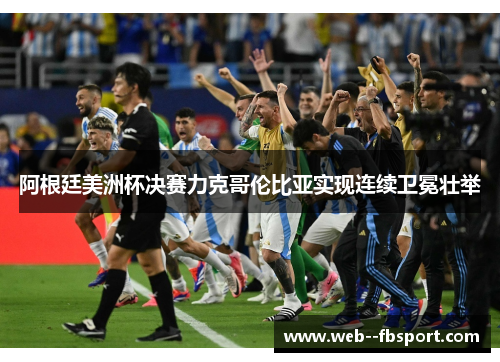 阿根廷美洲杯决赛力克哥伦比亚实现连续卫冕壮举