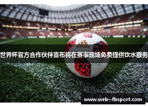 世界杯官方合作伙伴宣布将在赛事现场免费提供饮水服务