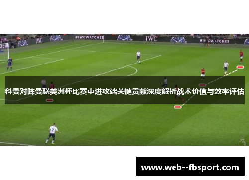 科曼对阵曼联美洲杯比赛中进攻端关键贡献深度解析战术价值与效率评估 科曼对阵曼联美洲杯比赛中进攻端关键贡献深度解析战术价值与效率评估