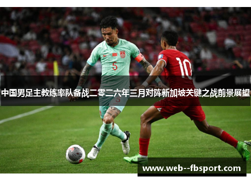 中国男足主教练率队备战二零二六年三月对阵新加坡关键之战前景展望 中国男足主教练率队备战二零二六年三月对阵新加坡关键之战前景展望