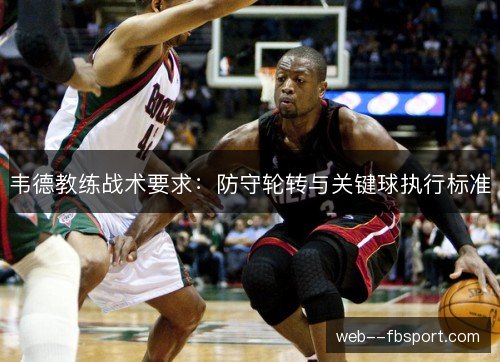 韦德教练战术要求:防守轮转与关键球执行标准 韦德教练战术要求:防守轮转与关键球执行标准