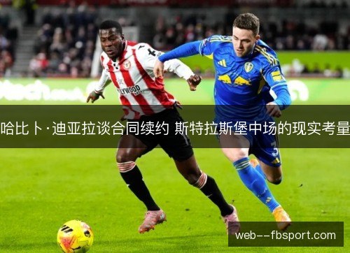 哈比卜·迪亚拉谈合同续约 斯特拉斯堡中场的现实考量 哈比卜·迪亚拉谈合同续约 斯特拉斯堡中场的现实考量